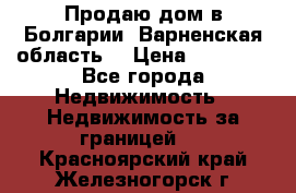 Продаю дом в Болгарии, Варненская область. › Цена ­ 62 000 - Все города Недвижимость » Недвижимость за границей   . Красноярский край,Железногорск г.